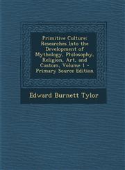 Primitive Culture Researches Into the Development of Mythology, Philosophy, Religion, Art, and Custom, Volume 1 - Primary Source Edition,1294554166,9781294554165