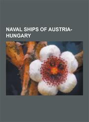 Naval Ships of Austria-Hungary Austro-Hungarian Navy Ship Names, Battleships of Austria-Hungary, Ships of the Austro-Hungarian Navy, Submarines of Au,1230833145,9781230833149
