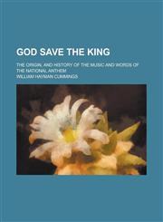 God Save the King; The Origin, and History of the Music and Words of the National Anthem,1236932900,9781236932907