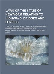 Laws of the State of New York Relating to Highways, Bridges and Ferries; ... with Forms and Instructions; Also General Laws Relating to Plank and Turn,1155060601,9781155060606