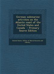 German Submarine Activities on the Atlantic Coast of the United States and Canada - Primary Source Edition,1293640476,9781293640470