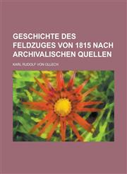 Geschichte Des Feldzuges Von 1815 Nach Archivalischen Quellen,1234405881,9781234405885