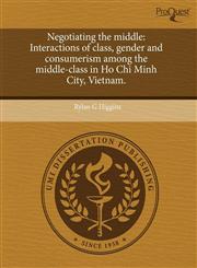 Negotiating the Middle Interactions of Class, Gender and Consumerism Among the Middle-Class in Ho Chi Minh City, Vietnam.,124355598X,9781243555984