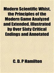 Modern Scientific Whist, the Principles of the Modern Game Analyzed and Extended, Illustrated by Over Sixty Critical Endings and Annotated,1152788264,9781152788268