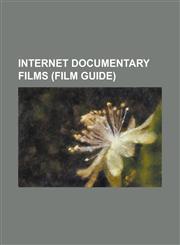 Internet Documentary Films (Film Guide) 7-7 Ripple Effect, 911: In Plane Site, Aardvark'd: 12 Weeks with Geeks, Beyond Treason, Bit Museum, Caine's a,1230655069,9781230655062
