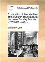 Explanation of the catechism of the Church of England, for the use of Sunday Schools. By William Coxe, ...,1140867695,9781140867692