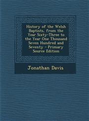 History of the Welsh Baptists, from the Year Sixty-Three to the Year One Thousand Seven Hundred and Seventy - Primary Source Edition,1294607502,9781294607502