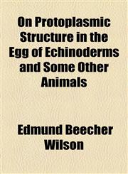 On Protoplasmic Structure in the Egg of Echinoderms and Some Other Animals,1458834670,9781458834676