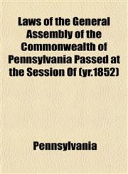 Laws of the General Assembly of the Commonwealth of Pennsylvania Passed at the Session Of (yr.1852),1153389983,9781153389983