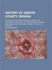 History of Gibson County, Indiana; Her People, Industries and Institutions, with Biographical Sketches of Representative Citizens and Genealogical Rec,1234243113,9781234243111