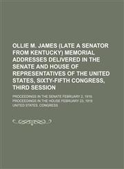 Ollie M. James (late a senator from Kentucky) Memorial addresses delivered in the Senate and House of representatives of the United States, Sixty-fifth Congress, third session; Proceedings in the Senate February 2, 1919. Proceedings in the House February,1151705241,9781151705242