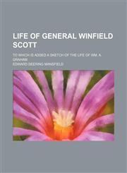 Life of General Winfield Scott; To Which Is Added a Sketch of the Life of Wm. A. Graham,1150567511,9781150567513
