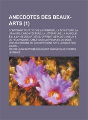 Anecdotes Des Beaux-Arts; Contenant Tout Ce Que La Peinture, La Sculpture, La Gravure, L'Architecture, La Litterature, La Musique, & C. & La Vie Des a,1153489465,9781153489461