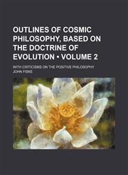 Outlines of Cosmic Philosophy, Based on the Doctrine of Evolution (Volume 2); With Criticisms on the Positive Philosophy,1153950383,9781153950381