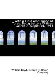 With a Field Ambulance at Ypres Being Letters Written March 7- August 15, 1915,1140659421,9781140659426