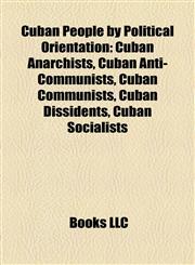 Cuban People by Political Orientation Cuban Anarchists, Cuban Anti-Communists, Cuban Communists, Cuban Dissidents, Cuban Socialists,1157811949,9781157811947