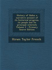History of Idaho; A Narrative Account of Its Historical Progress, Its People and Its Principal Interests Volume 2 - Primary Source Edition,128784636X,9781287846369