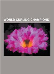 World Curling Champions Sandra Schmirler, Kevin Martin, Jennifer Jones, Randy Ferbey, Glenn Howard, John Morris, Jeff Stoughton, Cathy Overton,1230535756,9781230535753