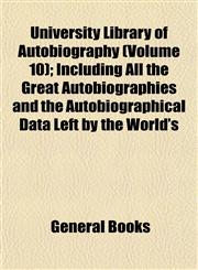 University Library of Autobiography (Volume 10); Including All the Great Autobiographies and the Autobiographical Data Left by the World's,1154882446,9781154882445