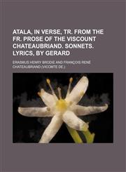 Atala, in verse, tr. from the Fr. prose of the viscount Chateaubriand. Sonnets. Lyrics, by Gerard,1150969881,9781150969881