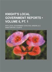 Knight's Local Government Reports (Volume 6, PT. 1); With Local Government Statutes, Orders, & C,1235597121,9781235597121