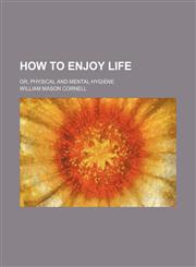 How to Enjoy Life; Or, Physical and Mental Hygiene,1150827173,9781150827174