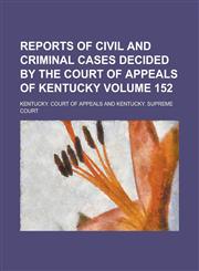 Reports of Civil and Criminal Cases Decided by the Court of Appeals of Kentucky Volume 152,1236931904,9781236931900