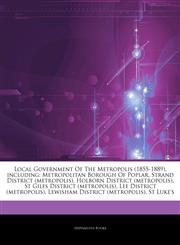 Articles On Local Government Of The Metropolis (1855-1889), including Metropolitan Borough Of Poplar, Strand District (metropolis), Holborn District (metropolis), St Giles District (metropolis), Lee District (metropolis),1244479640,9781244479647