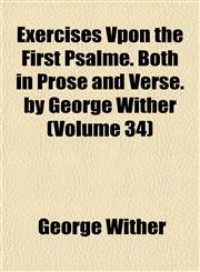 Exercises Vpon the First Psalme. Both in Prose and Verse. by George Wither (Volume 34),1152453696,9781152453692