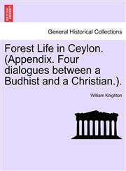 Forest Life in Ceylon. (Appendix. Four dialogues between a Budhist and a Christian.).,1241607451,9781241607456