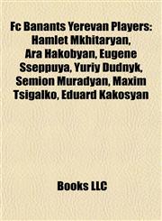 Fc Banants Yerevan Players Hamlet Mkhitaryan, Ara Hakobyan, Eugene Sseppuya, Yuriy Dudnyk, Semion Muradyan, Maxim Tsigalko, Eduard Kakosyan,1155552911,9781155552910