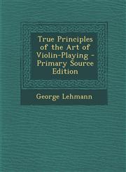 True Principles of the Art of Violin-Playing - Primary Source Edition,1294528416,9781294528418