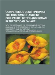 Compendious Description of the Museums of Ancient Sculpture, Greek and Roman, in the Vatican Palace; With the Addition of the Etruscan and Egyptian Mu,115006241X,9781150062414