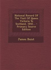National Record of the Visit of Queen Victoria to Scotland, 1842... - Primary Source Edition,1294484087,9781294484080