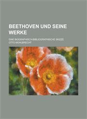 Beethoven Und Seine Werke; Eine Biographisch-Bibliographische Skizze,123462107X,9781234621070