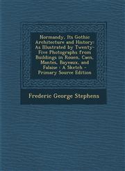 Normandy, Its Gothic Architecture and History As Illustrated by Twenty-Five Photographs from Buildings in Rouen, Caen, Mantes, Bayeaux, and Falaise:,1287974805,9781287974802