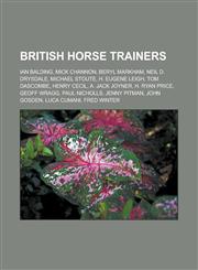 British Horse Trainers Ian Balding, Mick Channon, Beryl Markham, Neil D. Drysdale, Michael Stoute, H. Eugene Leigh, Tom Dascombe, Henry Cecil,115585277X,9781155852775