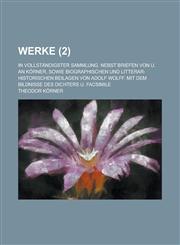 Werke; In Vollstandigster Sammlung. Nebst Briefen Von U. an Korner, Sowie Biographischen Und Litterar-Historischen Beilagen Von Adolf Wolff. Mit Dem B,1234405768,9781234405762