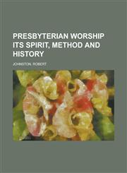 Presbyterian Worship Its Spirit, Method and History,1153828200,9781153828208