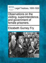 Observations on the visiting, superintendence, and government of female prisoners.,1240043775,9781240043774