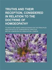 Truths and their reception, considered in relation to the doctrine of homoeopathy; to which are added various essays on the principles and statistics of homoeopathic practice,1150195649,9781150195648