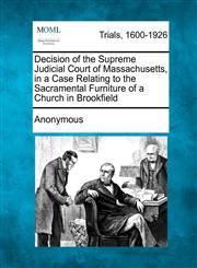 Decision of the Supreme Judicial Court of Massachusetts, in a Case Relating to the Sacramental Furniture of a Church in Brookfield,1275069657,9781275069657
