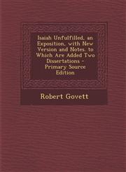 Isaiah Unfulfilled, an Exposition, with New Version and Notes. to Which Are Added Two Dissertations - Primary Source Edition,1294314696,9781294314691
