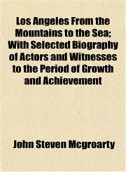 Los Angeles From the Mountains to the Sea; With Selected Biography of Actors and Witnesses to the Period of Growth and Achievement,1154774104,9781154774108