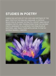 Studies in poetry; Embracing notices of the lives and writings of the best poets in the English language, a copious selection of elegant extracts, a short analysis of Hebrew poetry, and translations from the sacred poets designed to illustrate the princip,1150382090,9781150382093