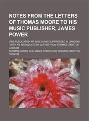 Notes from the Letters of Thomas Moore to His Music Publisher, James Power; (The Publication of Which Was Suppressed in London) with an Introductory L,115077908X,9781150779084