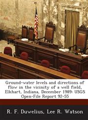 Ground-water levels and directions of flow in the vicinity of a well field, Elkhart, Indiana, December 1989 USGS Open-File Report 92-55,1288929374,9781288929375