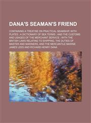 Dana's Seaman's Friend; Containing a Treatise on Practical Seamship, With Plates a Dictionary of Sea Terms and the Customs and Usages of the Merchant Service With the British Laws Relating to Shipping, the Duties of Master and Mariners, and the Mercantile,1459065409,9781459065406