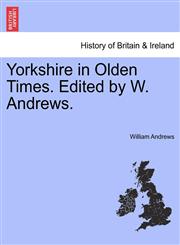 Yorkshire in Olden Times. Edited by W. Andrews.,1241306052,9781241306052