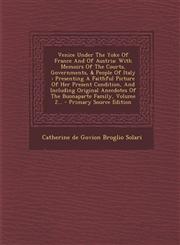 Venice Under the Yoke of France and of Austria With Memoirs of the Courts, Governments, & People of Italy: Presenting a Faithful Picture of Her Prese,1294376667,9781294376668
